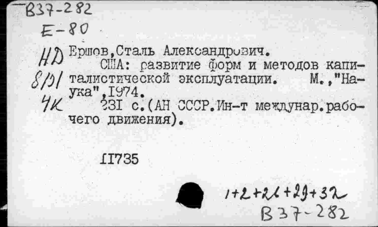 ﻿

i/f\ Ершов,Сталь Александрович.
' США: развитие форм и методов капи-.СЛ/тал истине ской эксплуатации. М. ,"На-С Ука",1974.
Ж 231 с.(АН СССР.Ин-т междунар.рабочего движения).
117 35
i+г.ш+^з')^